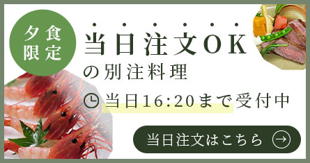 夕食限定 当日注文OKの別注料理。当日16:20まで受付中。当日注文はこちら。